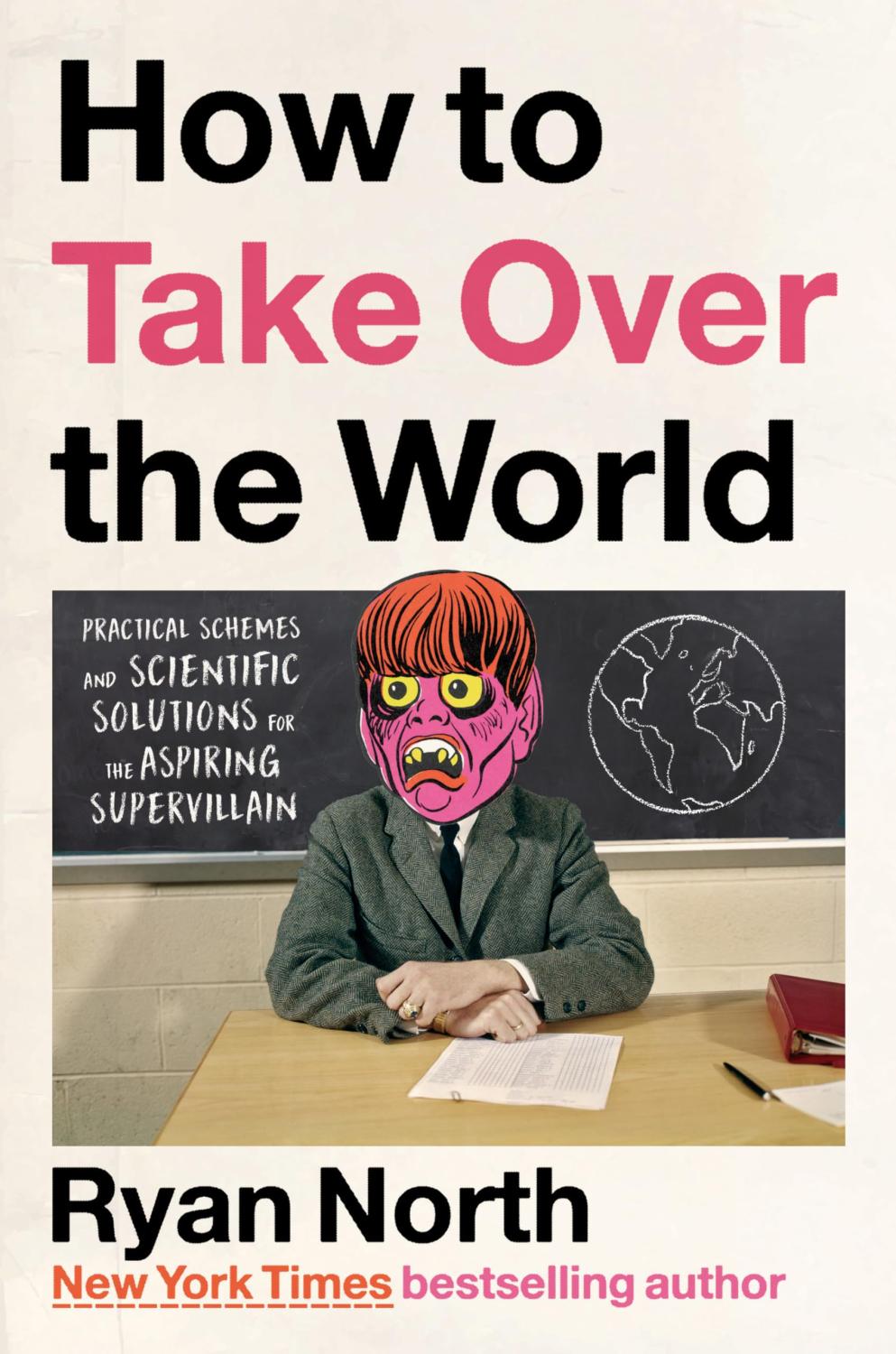 HOW TO TAKE OVER THE WORLD - Practical Schemes and Scientific Solutions for the Aspiring Supervillain